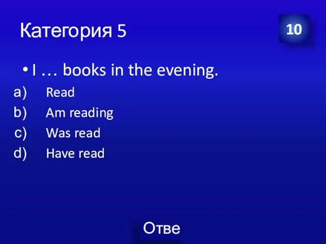 Категория 5 I … books in the evening. Read Am reading Was read Have read 10