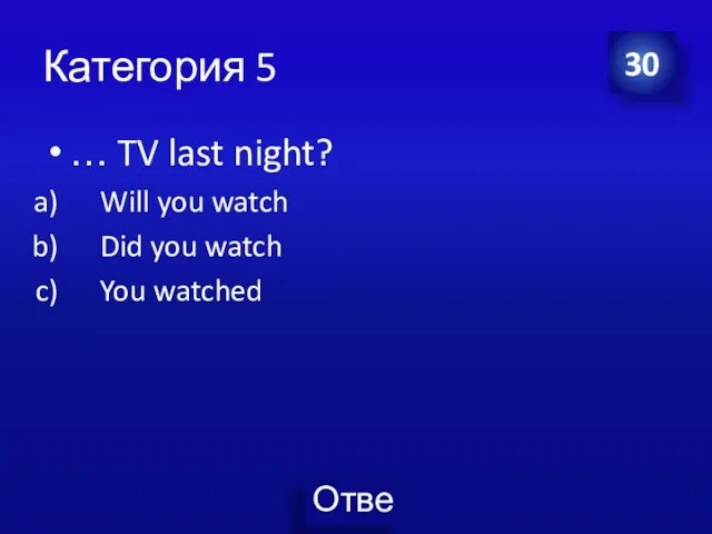 Категория 5 … TV last night? Will you watch Did you watch You watched 30