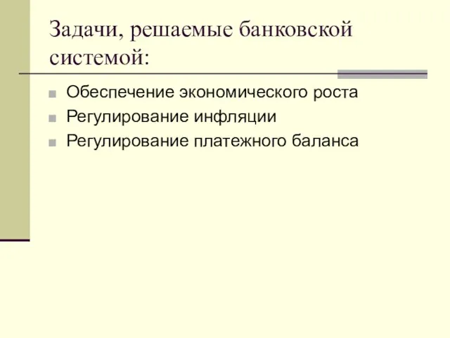 Задачи, решаемые банковской системой: Обеспечение экономического роста Регулирование инфляции Регулирование платежного баланса