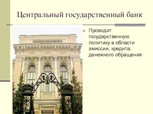 Центральный государственный банк Проводит государственную политику в области эмиссии, кредита, денежного обращения