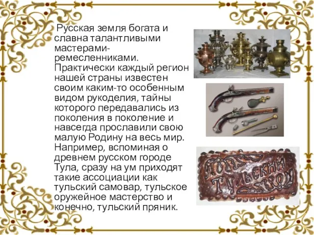 Русская земля богата и славна талантливыми мастерами- ремесленниками. Практически каждый регион нашей страны