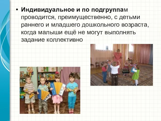 Индивидуальное и по подгруппам проводится, преимущественно, с детьми раннего и