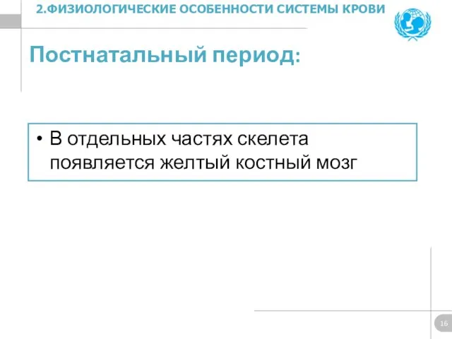 Постнатальный период: В отдельных частях скелета появляется желтый костный мозг 2.ФИЗИОЛОГИЧЕСКИЕ ОСОБЕННОСТИ СИСТЕМЫ КРОВИ