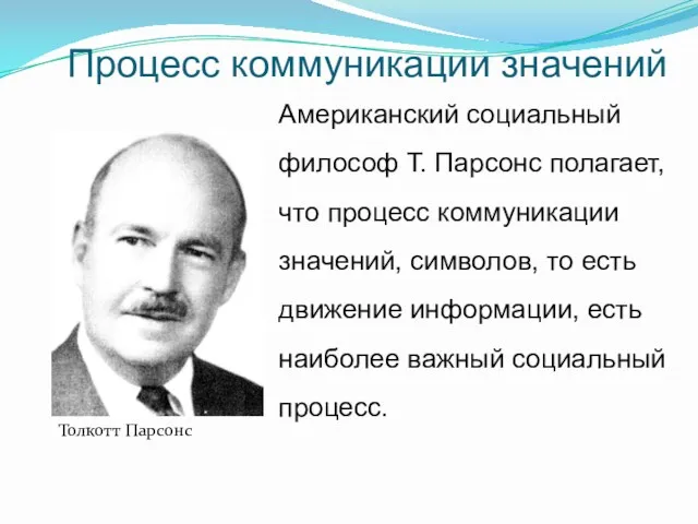 Процесс коммуникации значений Американский социальный философ Т. Парсонс полагает, что