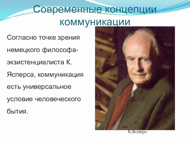 Современные концепции коммуникации Согласно точке зрения немецкого философа-экзистенциалиста К. Ясперса,