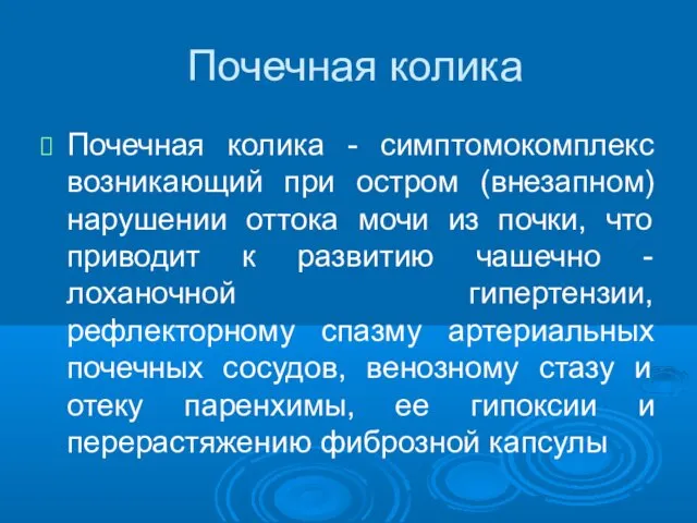 Почечная колика Почечная колика - симптомокомплекс возникающий при остром (внезапном)