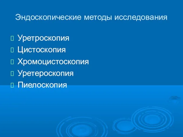 Эндоскопические методы исследования Уретроскопия Цистоскопия Хромоцистоскопия Уретероскопия Пиелоскопия