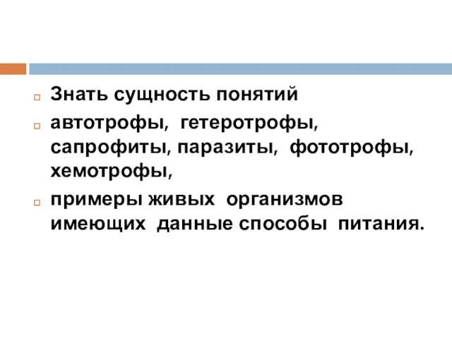 Знать сущность понятий автотрофы, гетеротрофы, сапрофиты, паразиты, фототрофы, хемотрофы, примеры живых организмов имеющих данные способы питания.