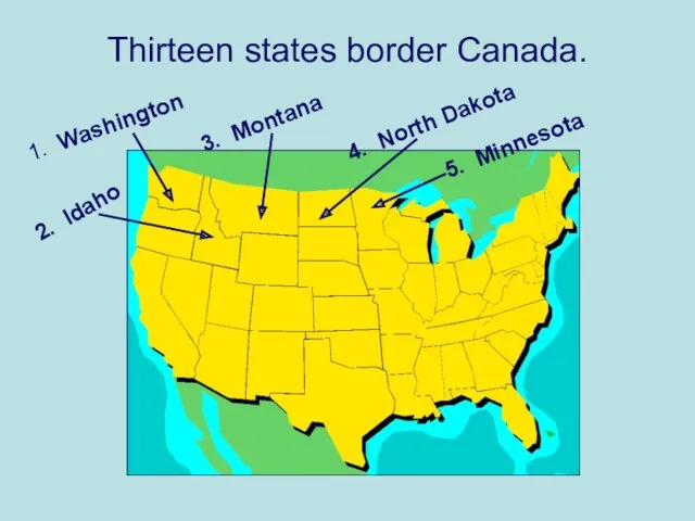Thirteen states border Canada. 1. Washington 2. Idaho 3. Montana 4. North Dakota 5. Minnesota