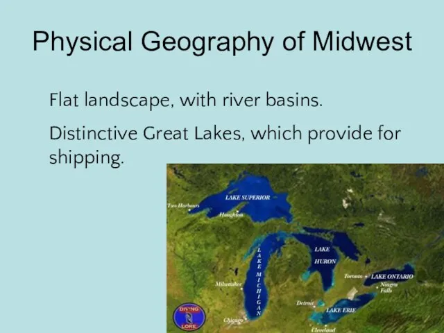Physical Geography of Midwest Flat landscape, with river basins. Distinctive Great Lakes, which provide for shipping.
