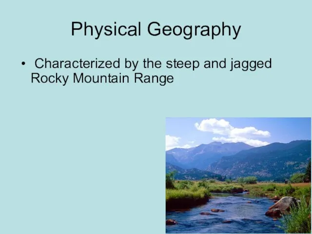 Physical Geography Characterized by the steep and jagged Rocky Mountain Range
