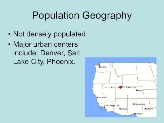 Population Geography Not densely populated. Major urban centers include: Denver, Salt Lake City, Phoenix.