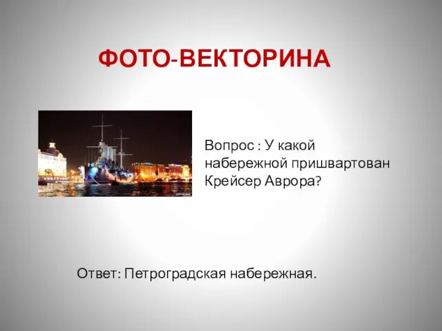 Вопрос : У какой набережной пришвартован Крейсер Аврора? Ответ: Петроградская набережная. ФОТО-ВЕКТОРИНА