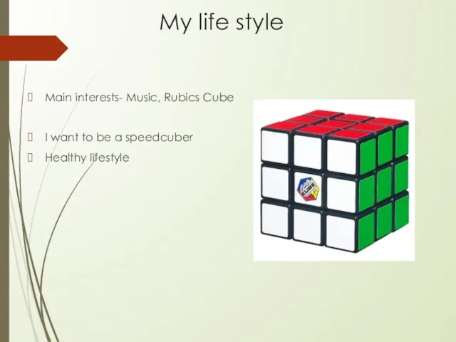 My life style Main interests- Music, Rubics Cube I want to be a speedcuber Healthy lifestyle