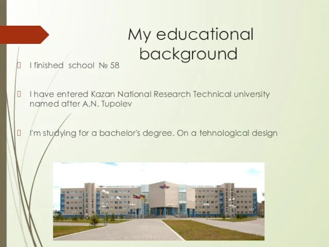 My educational background I finished school № 58 I have entered Kazan National