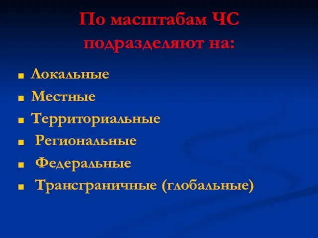 По масштабам ЧС подразделяют на: Локальные Местные Территориальные Региональные Федеральные Трансграничные (глобальные)