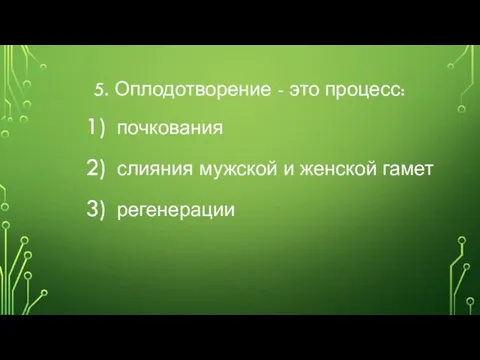 5. Оплодотворение - это процесс: почкования слияния мужской и женской гамет регенерации