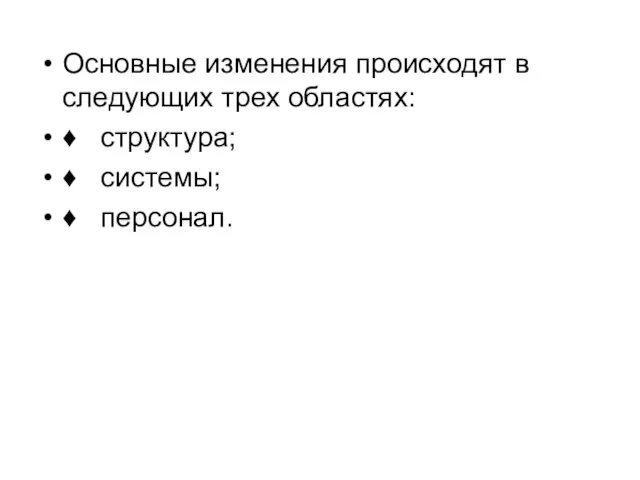 Основные изменения происходят в следующих трех областях: ♦ структура; ♦ системы; ♦ персонал.