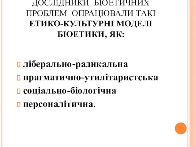 ДОСЛІДНИКИ БІОЕТИЧНИХ ПРОБЛЕМ ОПРАЦЮВАЛИ ТАКІ ЕТИКО-КУЛЬТУРНІ МОДЕЛІ БІОЕТИКИ, ЯК: ліберально-радикальна прагматично-утилітаристська соціально-біологічна персоналітична.