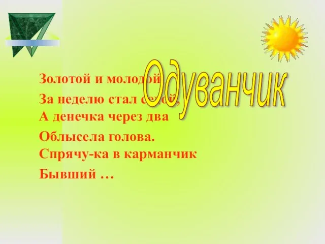 Золотой и молодой За неделю стал седой, А денечка через два Облысела голова.