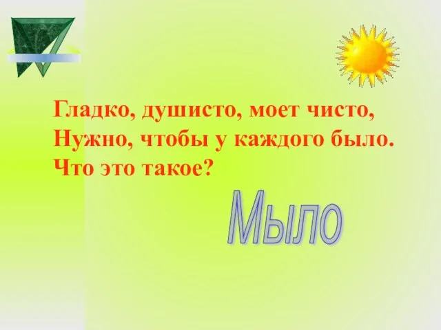 Гладко, душисто, моет чисто, Нужно, чтобы у каждого было. Что это такое? Мыло