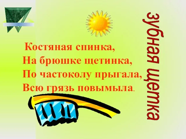 Костяная спинка, На брюшке щетинка, По частоколу прыгала, Всю грязь повымыла. зубная щетка