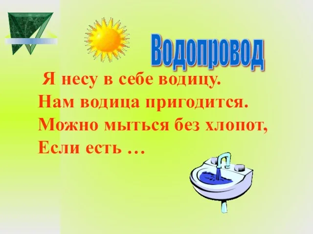 Я несу в себе водицу. Нам водица пригодится. Можно мыться без хлопот, Если есть … Водопровод