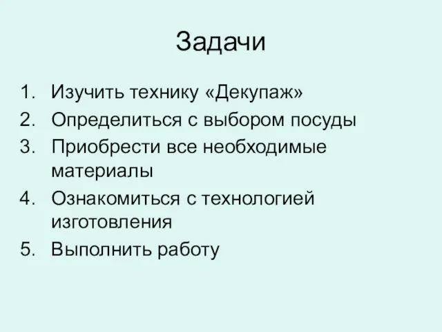 Задачи Изучить технику «Декупаж» Определиться с выбором посуды Приобрести все необходимые материалы Ознакомиться