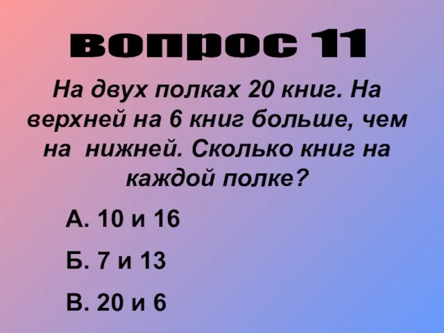 вопрос 11 На двух полках 20 книг. На верхней на 6 книг больше,