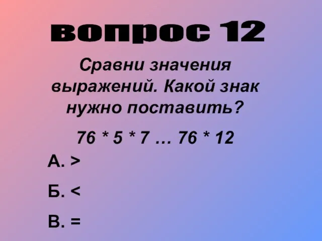 вопрос 12 Сравни значения выражений. Какой знак нужно поставить? 76