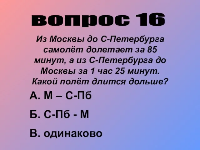 вопрос 16 Из Москвы до С-Петербурга самолёт долетает за 85