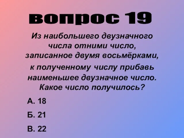 вопрос 19 Из наибольшего двузначного числа отними число, записанное двумя восьмёрками, к полученному