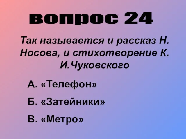 вопрос 24 Так называется и рассказ Н.Носова, и стихотворение К.И.Чуковского А. «Телефон» Б. «Затейники» В. «Метро»