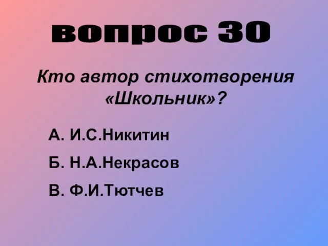 вопрос 30 Кто автор стихотворения «Школьник»? А. И.С.Никитин Б. Н.А.Некрасов В. Ф.И.Тютчев