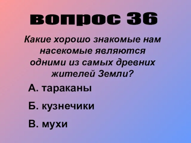 вопрос 36 Какие хорошо знакомые нам насекомые являются одними из самых древних жителей