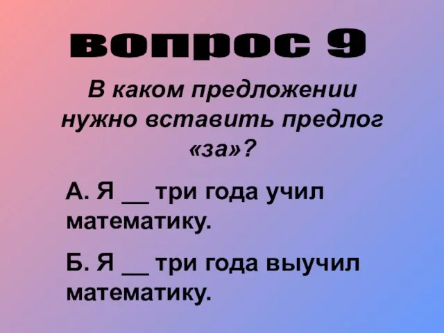 вопрос 9 В каком предложении нужно вставить предлог «за»? А. Я __ три