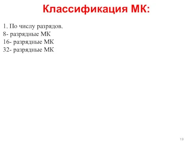 1. По числу разрядов. 8- разрядные МК 16- разрядные МК 32- разрядные МК Классификация МК: