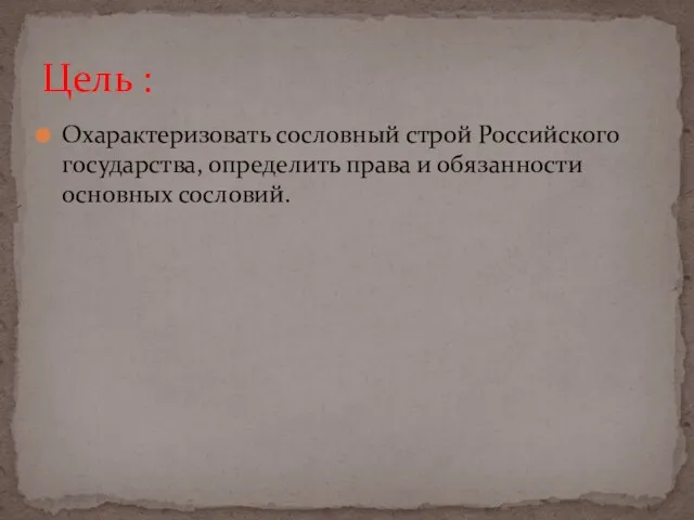 Охарактеризовать сословный строй Российского государства, определить права и обязанности основных сословий. Цель :