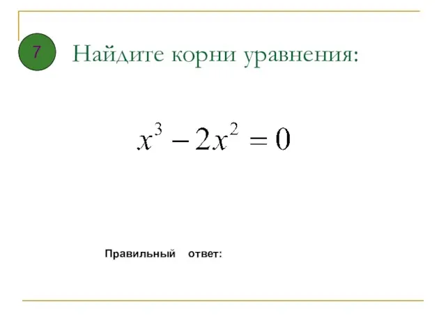 Найдите корни уравнения: Правильный ответ: 7