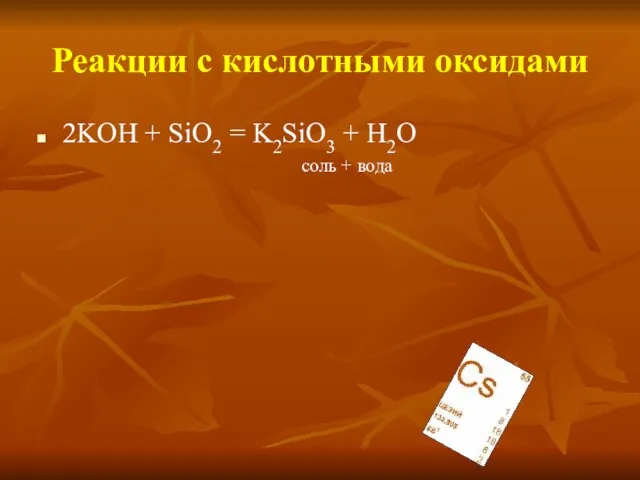 Реакции с кислотными оксидами 2KOH + SiO2 = K2SiO3 + H2O соль + вода