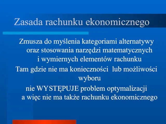 Zasada rachunku ekonomicznego Zmusza do myślenia kategoriami alternatywy oraz stosowania narzędzi matematycznych i