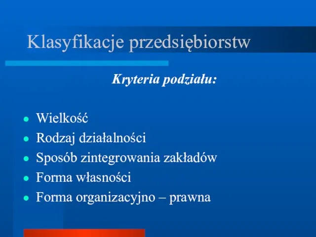 Klasyfikacje przedsiębiorstw Kryteria podziału: Wielkość Rodzaj działalności Sposób zintegrowania zakładów Forma własności Forma organizacyjno – prawna