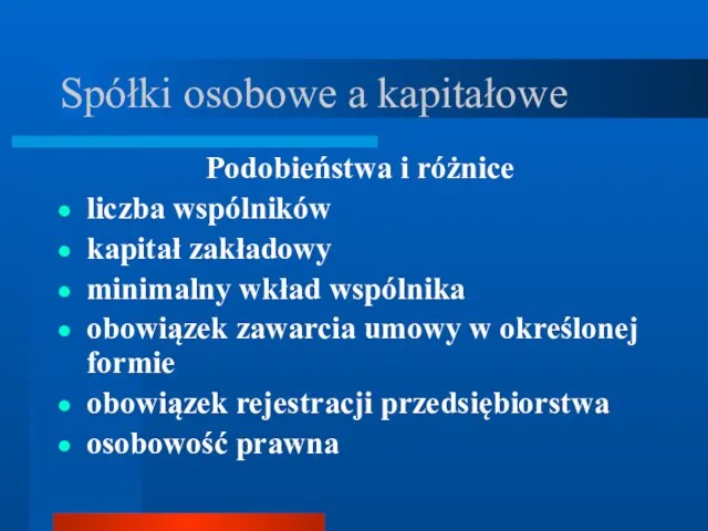 Spółki osobowe a kapitałowe Podobieństwa i różnice liczba wspólników kapitał zakładowy minimalny wkład