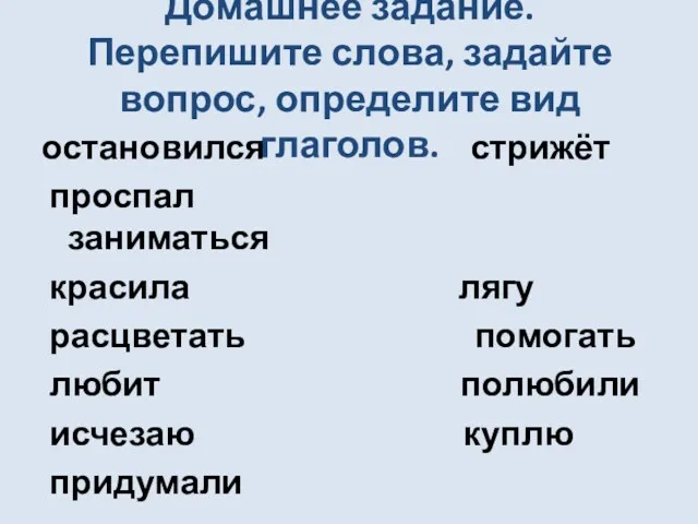 Домашнее задание. Перепишите слова, задайте вопрос, определите вид глаголов. остановился