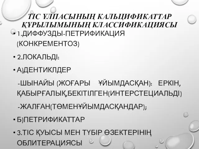 ТІС ҰЛПАСЫНЫҢ КАЛЬЦИФИКАТТАР ҚҰРЫЛЫМЫНЫҢ КЛАССИФИКАЦИЯСЫ 1.ДИФФУЗДЫ-ПЕТРИФИКАЦИЯ(КОНКРЕМЕНТОЗ) 2.ЛОКАЛЬДІ: А)ДЕНТИКЛДЕР -ШЫНАЙЫ (ЖОҒАРЫ ҰЙЫМДАСҚАН): ЕРКІН,ҚАБЫРҒАЛЫҚ,БЕКІТІЛГЕН(ИНТЕРСТЕЦИАЛЬДІ) -ЖАЛҒАН(ТӨМЕНҰЙЫМДАСҚАНДАР);