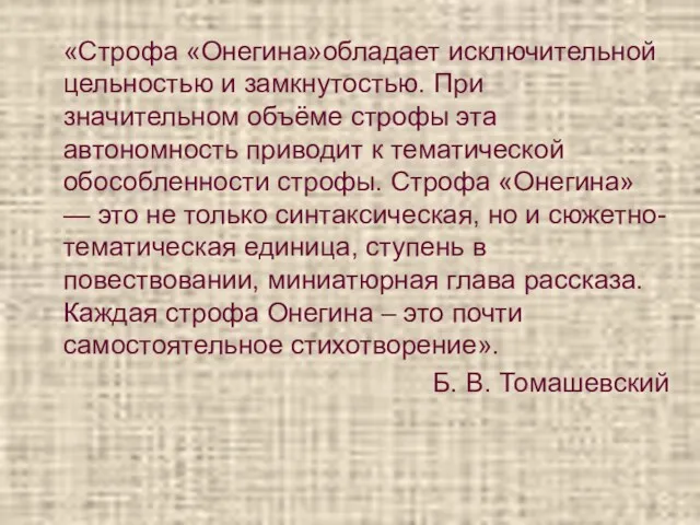 «Строфа «Онегина»обладает исключительной цельностью и замкнутостью. При значительном объёме строфы