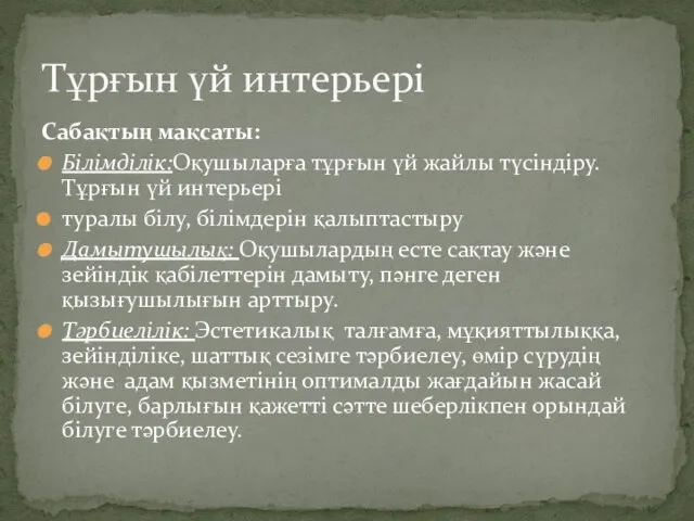 Сабақтың мақсаты: Білімділік:Оқушыларға тұрғын үй жайлы түсіндіру.Тұрғын үй интерьері туралы