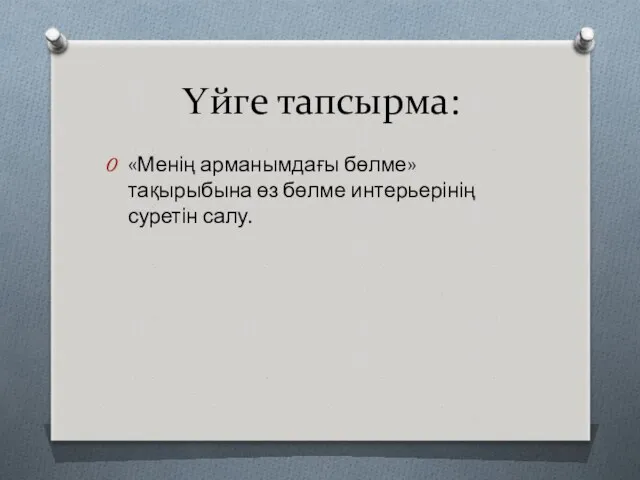 Үйге тапсырма: «Менің арманымдағы бөлме» тақырыбына өз бөлме интерьерінің суретін салу.