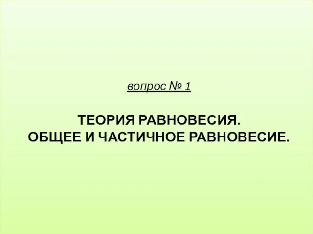 вопрос № 1 ТЕОРИЯ РАВНОВЕСИЯ. ОБЩЕЕ И ЧАСТИЧНОЕ РАВНОВЕСИЕ.