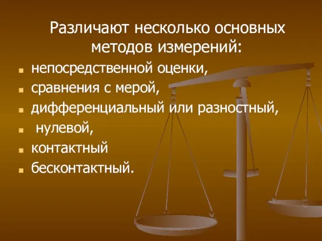 Различают несколько основных методов измерений: непосредственной оценки, сравнения с мерой, дифференциальный или разностный, нулевой, контактный бесконтактный.